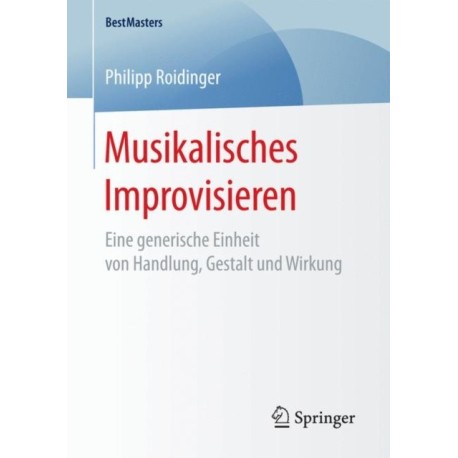 Musikalisches Improvisieren: Eine generische Einheit von Handlung, Gestalt und Wirkung