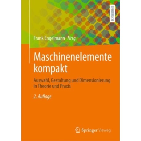 Maschinenelemente kompakt: Auswahl, Gestaltung und Dimensionierung in Theorie und Praxis