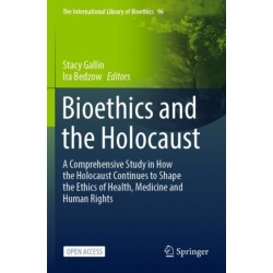 Bioethics and the Holocaust: A Comprehensive Study in How the Holocaust Continues to Shape the Ethics of Health, Medicine and Human Rights