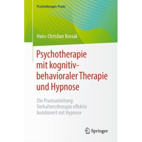 Psychotherapie mit kognitiv-behavioraler Therapie und Hypnose: Die Praxisanleitung: Verhaltenstherapie effektiv kombiniert mit Hypnose