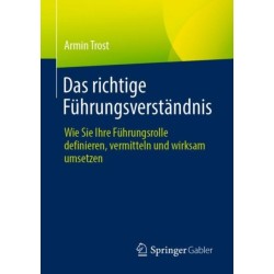 Das richtige Fuhrungsverstandnis: Wie Sie Ihre Fuhrungsrolle definieren, vermitteln und wirksam umsetzen