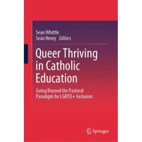 Queer Thriving in Catholic Education: Going Beyond the Pastoral Paradigm for LGBTQ+ Inclusion