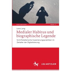 Medialer Habitus und biographische Legende: Schriftstellerische Inszenierungspraktiken im Zeitalter der Digitalisierung