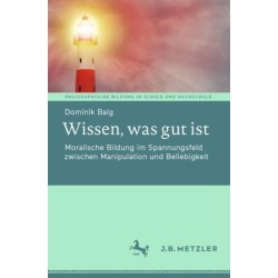 Wissen, was gut ist: Moralische Bildung im Spannungsfeld zwischen Manipulation und Beliebigkeit