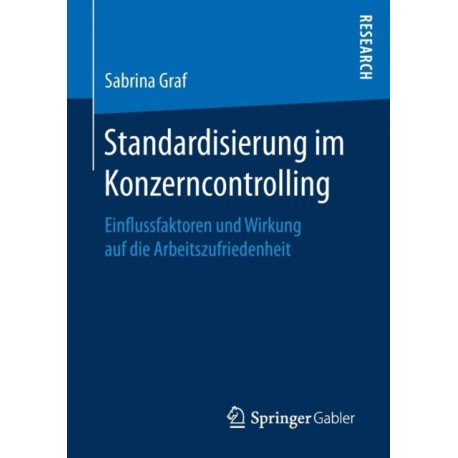 Standardisierung im Konzerncontrolling: Einflussfaktoren und Wirkung auf die Arbeitszufriedenheit