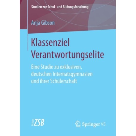 Klassenziel Verantwortungselite: Eine Studie zu exklusiven, deutschen Internatsgymnasien und ihrer Schulerschaft