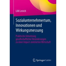 Sozialunternehmertum, Innovationen und Wirkungsmessung: Praktische Umsetzung gesellschaftlicher Veranderungen zu einer Impact-zentrierten Wirtschaft