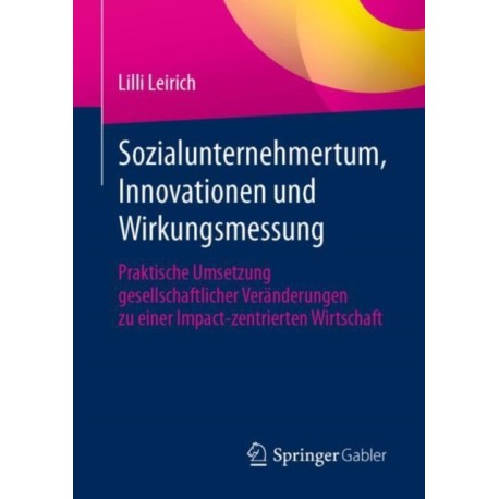 Sozialunternehmertum, Innovationen und Wirkungsmessung: Praktische Umsetzung gesellschaftlicher Veranderungen zu einer Impact-zentrierten Wirtschaft