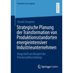 Strategische Planung der Transformation von Produktionsstandorten energieintensiver Industrieunternehmen: Dargestellt am Beispiel der Primarstahlherstellung