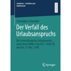 Der Verfall des Urlaubsanspruchs: Die Entwicklung des Urlaubsrechts unter dem Einfluss von Art. 7 ArbZ-RL und Art. 31 Abs. 2 GRC