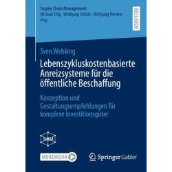 Lebenszykluskostenbasierte Anreizsysteme fur die offentliche Beschaffung: Konzeption und Gestaltungsempfehlungen fur komplexe Investitionsguter