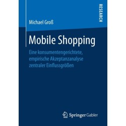 Mobile Shopping: Eine konsumentengerichtete, empirische Akzeptanzanalyse zentraler Einflussgroßen