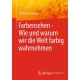 Farbensehen - Wie und warum wir die Welt farbig wahrnehmen