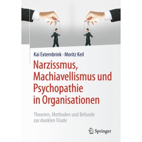 Narzissmus, Machiavellismus und Psychopathie in Organisationen: Theorien, Methoden und Befunde zur dunklen Triade