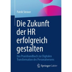 Die Zukunft der HR erfolgreich gestalten: Das Praxishandbuch zur Digitalen Transformation des Personalwesens