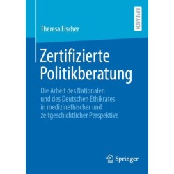 Zertifizierte Politikberatung: Die Arbeit des Nationalen und des Deutschen Ethikrates in medizinethischer und zeitgeschichtlicher Perspektive