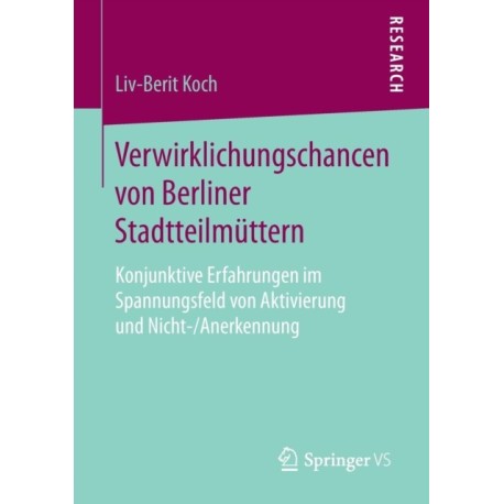 Verwirklichungschancen von Berliner Stadtteilmuttern: Konjunktive Erfahrungen im Spannungsfeld von Aktivierung und Nicht-/Anerkennung