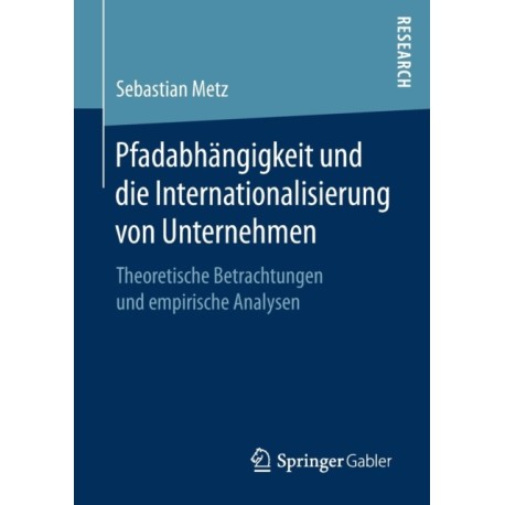 Pfadabhangigkeit und die Internationalisierung von Unternehmen: Theoretische Betrachtungen und empirische Analysen