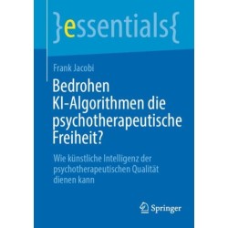 Bedrohen KI-Algorithmen die psychotherapeutische Freiheit?: Wie kunstliche Intelligenz der psychotherapeutischen Qualitat dienen kann