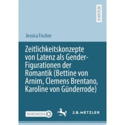 Zeitlichkeitskonzepte von Latenz als Gender-Figurationen der Romantik (Bettine von Arnim, Clemens Brentano, Karoline von Gunderrode)