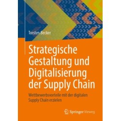 Strategische Gestaltung und Digitalisierung der Supply Chain: Wettbewerbsvorteile mit der digitalen Supply Chain erzielen