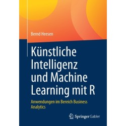 Kunstliche Intelligenz und Machine Learning mit R: Anwendungen im Bereich Business Analytics