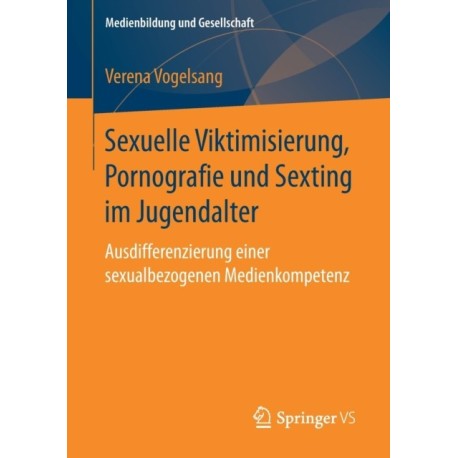 Sexuelle Viktimisierung, Pornografie und Sexting im Jugendalter: Ausdifferenzierung einer sexualbezogenen Medienkompetenz