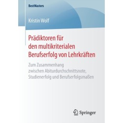 Pradiktoren fur den multikriterialen Berufserfolg von Lehrkraften: Zum Zusammenhang zwischen Abiturdurchschnittsnote, Studienerfolg und Berufserfolgsmaßen