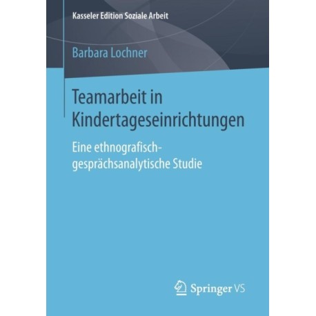 Teamarbeit in Kindertageseinrichtungen: Eine ethnografisch-gesprachsanalytische Studie