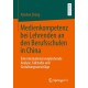 Medienkompetenz bei Lehrenden an den Berufsschulen in China: Eine international vergleichende Analyse, Fallstudie und Gestaltungsvorschlage