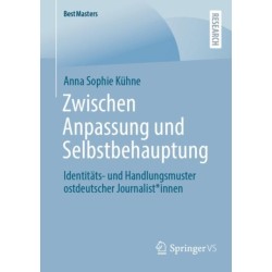 Zwischen Anpassung und Selbstbehauptung: Identitats- und Handlungsmuster ostdeutscher Journalist*innen
