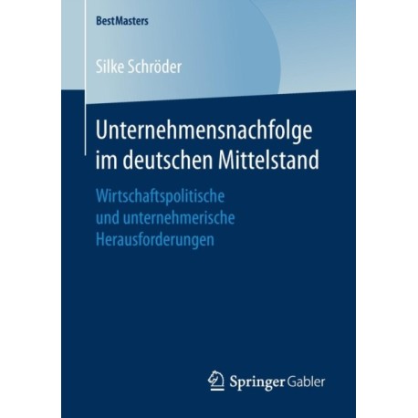 Unternehmensnachfolge im deutschen Mittelstand: Wirtschaftspolitische und unternehmerische Herausforderungen
