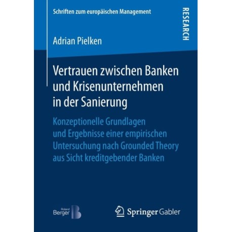 Vertrauen zwischen Banken und Krisenunternehmen in der Sanierung: Konzeptionelle Grundlagen und Ergebnisse einer empirischen Untersuchung nach Grounded Theory aus Sicht kreditgebender Banken