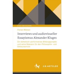 Interviews und audiovisueller Essayismus Alexander Kluges: Ein asthetisch-performatives Bildungsprojekt und seine Relevanz fur den Philosophie- und Ethikunterricht