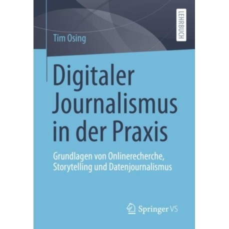 Digitaler Journalismus in der Praxis: Grundlagen von Onlinerecherche, Storytelling und Datenjournalismus