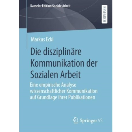 Die disziplinare Kommunikation der Sozialen Arbeit: Eine empirische Analyse wissenschaftlicher Kommunikation auf Grundlage ihrer Publikationen