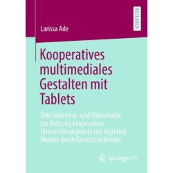 Kooperatives multimediales Gestalten mit Tablets: Eine Interview- und Videostudie zur Nutzung kooperativer Unterrichtsangebote mit digitalen Medien durch Grundschulkinder