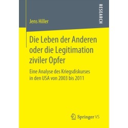 Die Leben der Anderen oder die Legitimation ziviler Opfer: Eine Analyse des Kriegsdiskurses in den USA von 2003  bis 2011