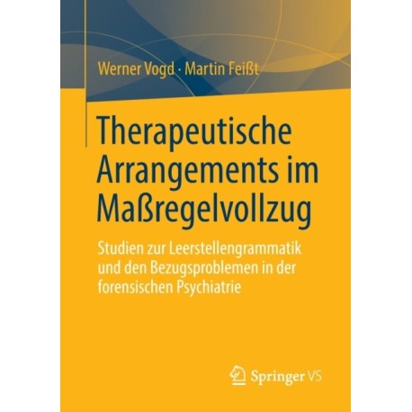 Therapeutische Arrangements im Maßregelvollzug: Studien zur Leerstellengrammatik und den Bezugsproblemen in der forensischen Psychiatrie
