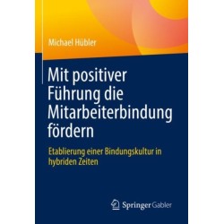 Mit positiver Fuhrung die Mitarbeiterbindung fordern: Etablierung einer Bindungskultur in hybriden Zeiten