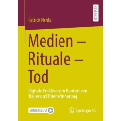 Medien - Rituale - Tod: Digitale Praktiken im Kontext von Trauer und Totenerinnerung