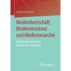 Medienherrschaft, Medienresistenz und Medienanarchie: Archaologie der Medien und ihr neuer Gebrauch