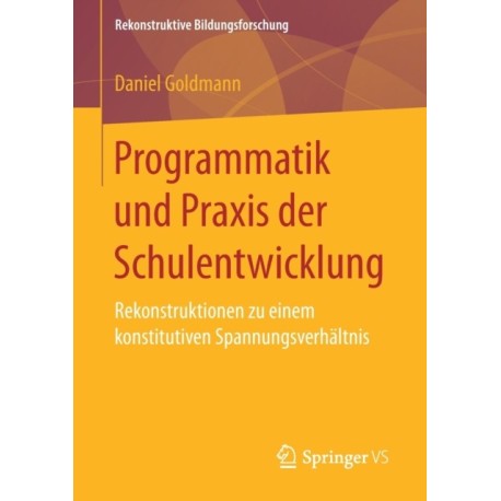 Programmatik und Praxis der Schulentwicklung: Rekonstruktionen zu einem konstitutiven Spannungsverhaltnis