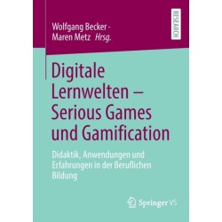 Digitale Lernwelten – Serious Games und Gamification: Didaktik, Anwendungen und Erfahrungen in der Beruflichen Bildung
