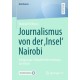 Journalismus von der ‚Insel‘ Nairobi: Europaische Afrikaberichterstattung aus Kenia