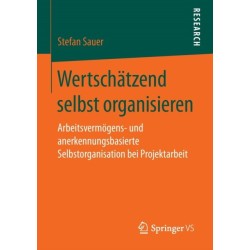 Wertschatzend selbst organisieren: Arbeitsvermogens- und anerkennungsbasierte Selbstorganisation bei Projektarbeit