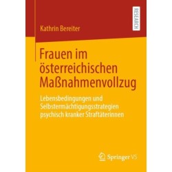 Frauen im osterreichischen Maßnahmenvollzug: Lebensbedingungen und Selbstermachtigungsstrategien psychisch kranker Straftaterinnen