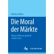 Die Moral der Markte: Warum Ethik neu gedacht werden muss