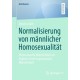 Normalisierung von mannlicher Homosexualitat: Homosexuelle Mannlichkeit als legitime Form hegemonialer Mannlichkeit