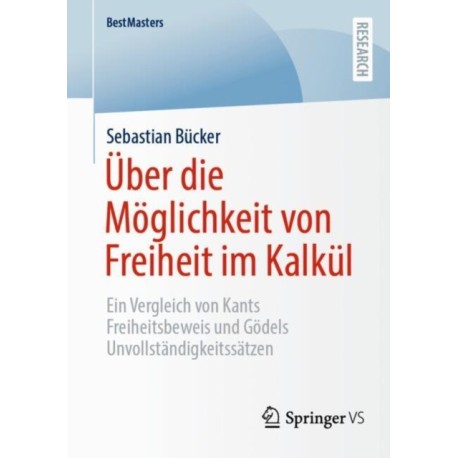 Uber die Moglichkeit von Freiheit im Kalkul: Ein Vergleich von Kants Freiheitsbeweis und Godels Unvollstandigkeitssatzen